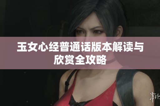 玉女心经普通话版本解读与欣赏全攻略