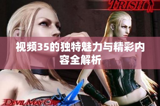 视频35的独特魅力与精彩内容全解析
