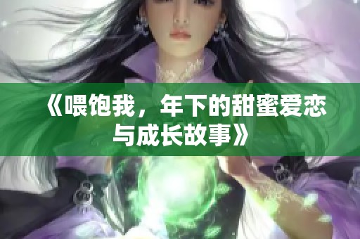 《喂饱我，年下的甜蜜爱恋与成长故事》