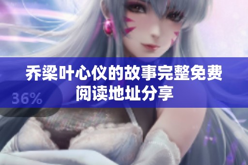 乔梁叶心仪的故事完整免费阅读地址分享