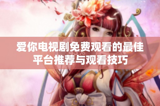 爱你电视剧免费观看的最佳平台推荐与观看技巧