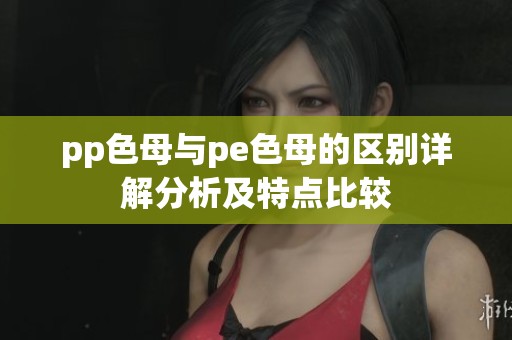 pp色母与pe色母的区别详解分析及特点比较
