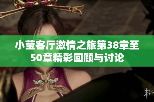 小莹客厅激情之旅第38章至50章精彩回顾与讨论