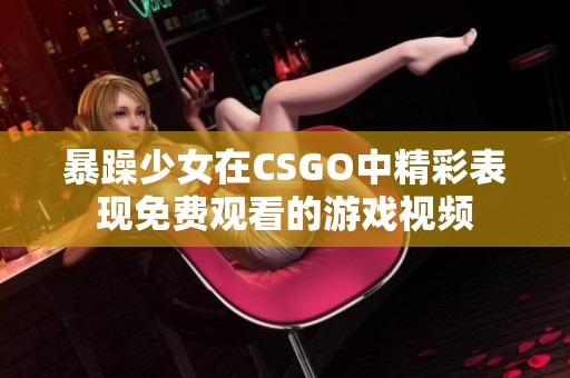 暴躁少女在CSGO中精彩表现免费观看的游戏视频