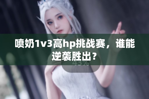 喷奶1v3高hp挑战赛，谁能逆袭胜出？