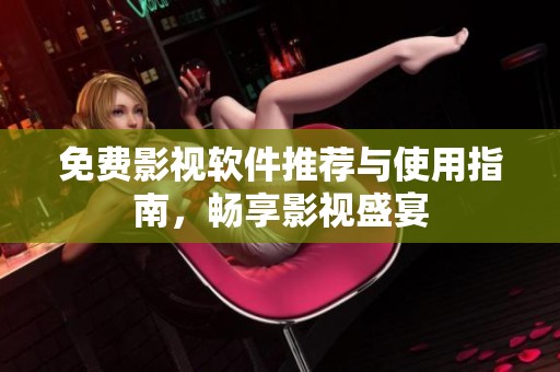免费影视软件推荐与使用指南，畅享影视盛宴