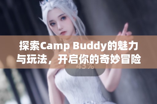 探索Camp Buddy的魅力与玩法，开启你的奇妙冒险之旅