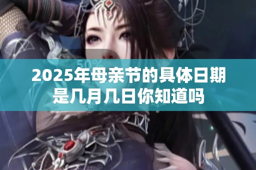 2025年母亲节的具体日期是几月几日你知道吗