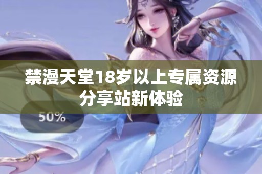 禁漫天堂18岁以上专属资源分享站新体验