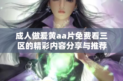 成人做爰黄aa片免费看三区的精彩内容分享与推荐