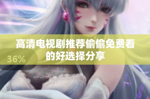 高清电视剧推荐偷偷免费看的好选择分享