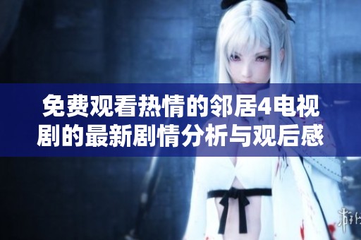 免费观看热情的邻居4电视剧的最新剧情分析与观后感
