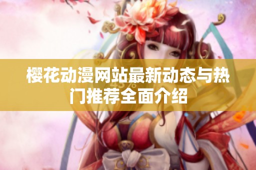 樱花动漫网站最新动态与热门推荐全面介绍