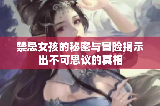 禁忌女孩的秘密与冒险揭示出不可思议的真相
