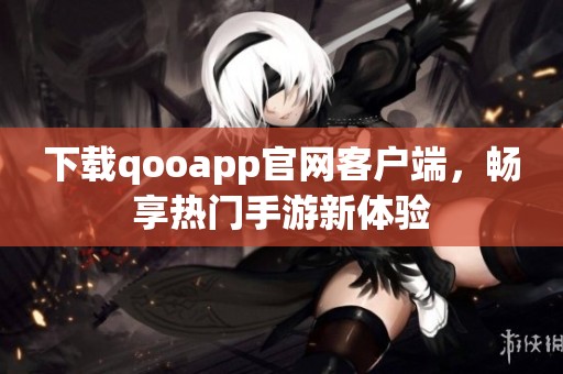 下载qooapp官网客户端，畅享热门手游新体验