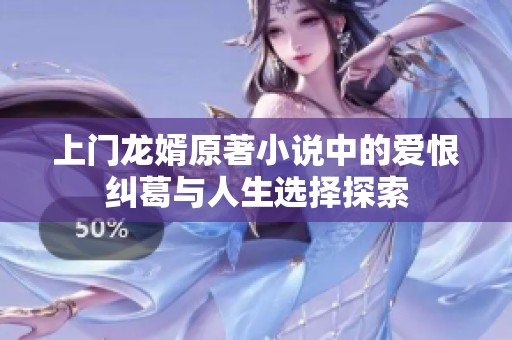上门龙婿原著小说中的爱恨纠葛与人生选择探索