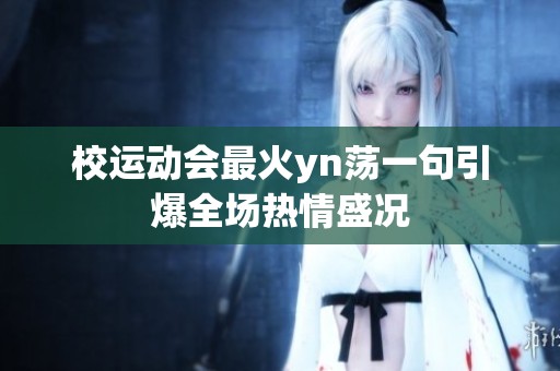 校运动会最火yn荡一句引爆全场热情盛况