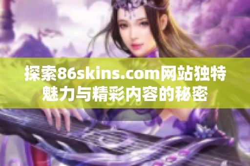探索86skins.com网站独特魅力与精彩内容的秘密