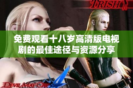 免费观看十八岁高清版电视剧的最佳途径与资源分享