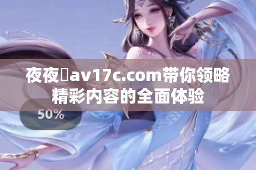 夜夜魯av17c.com带你领略精彩内容的全面体验