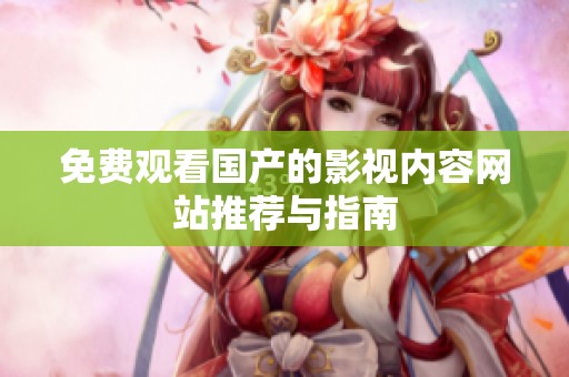 免费观看国产的影视内容网站推荐与指南