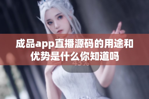 成品app直播源码的用途和优势是什么你知道吗