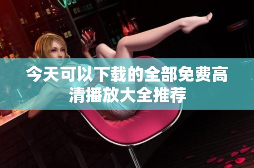 今天可以下载的全部免费高清播放大全推荐