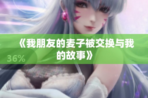 《我朋友的麦子被交换与我的故事》