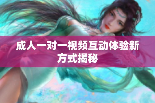 成人一对一视频互动体验新方式揭秘