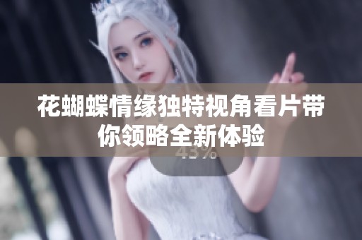 花蝴蝶情缘独特视角看片带你领略全新体验