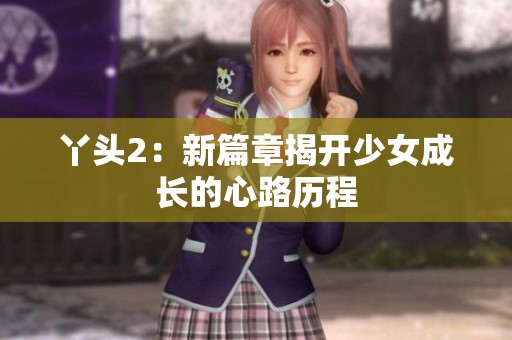 丫头2：新篇章揭开少女成长的心路历程