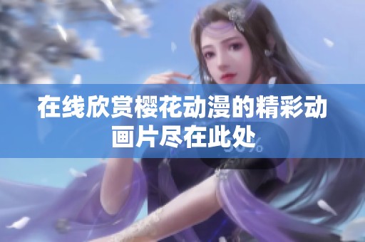 在线欣赏樱花动漫的精彩动画片尽在此处