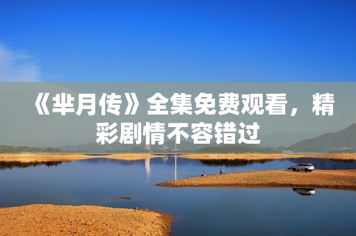 《芈月传》全集免费观看，精彩剧情不容错过