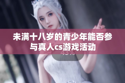 未满十八岁的青少年能否参与真人cs游戏活动