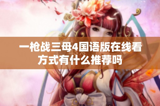 一枪战三母4国语版在线看方式有什么推荐吗