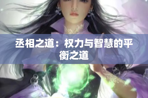 丞相之道：权力与智慧的平衡之道