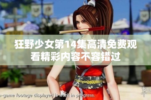 狂野少女第14集高清免费观看精彩内容不容错过