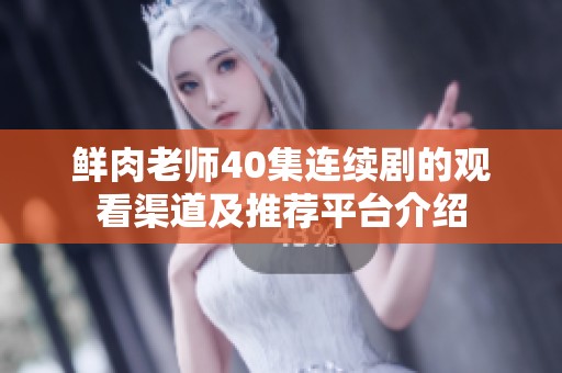 鲜肉老师40集连续剧的观看渠道及推荐平台介绍