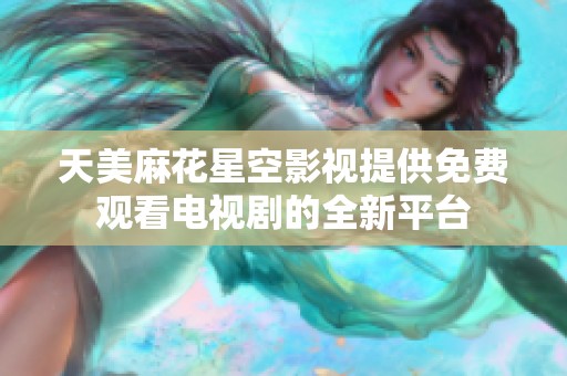 天美麻花星空影视提供免费观看电视剧的全新平台