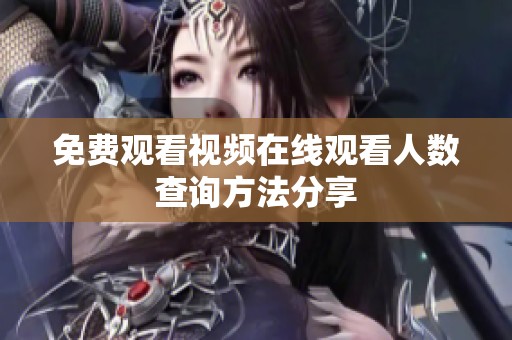 免费观看视频在线观看人数查询方法分享