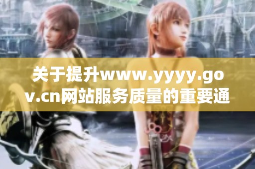关于提升www.yyyy.gov.cn网站服务质量的重要通知与建议