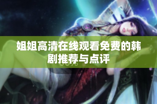 姐姐高清在线观看免费的韩剧推荐与点评