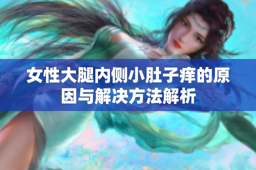 女性大腿内侧小肚子痒的原因与解决方法解析