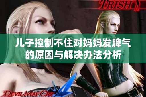 儿子控制不住对妈妈发脾气的原因与解决办法分析