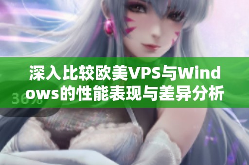 深入比较欧美VPS与Windows的性能表现与差异分析