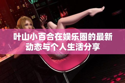 叶山小百合在娱乐圈的最新动态与个人生活分享