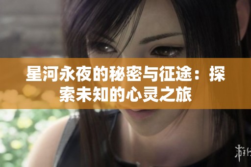 星河永夜的秘密与征途：探索未知的心灵之旅