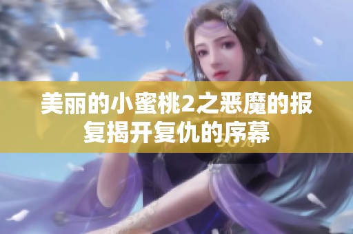 美丽的小蜜桃2之恶魔的报复揭开复仇的序幕