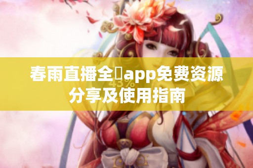 春雨直播全婐app免费资源分享及使用指南