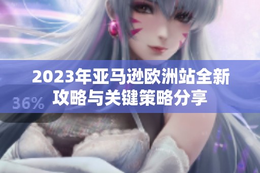 2023年亚马逊欧洲站全新攻略与关键策略分享